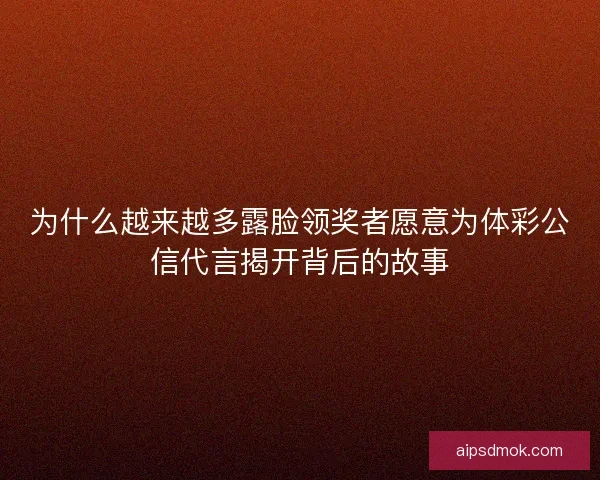 为什么越来越多露脸领奖者愿意为体彩公信代言揭开背后的故事 为什么越来越多露脸领奖者愿意为体彩公信代言揭开背后的故事