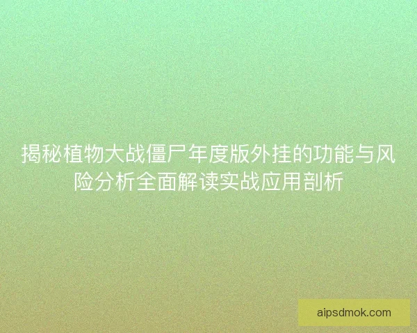 揭秘植物大战僵尸年度版外挂的功能与风险分析全面解读实战应用剖析 揭秘植物大战僵尸年度版外挂的功能与风险分析全面解读实战应用剖析