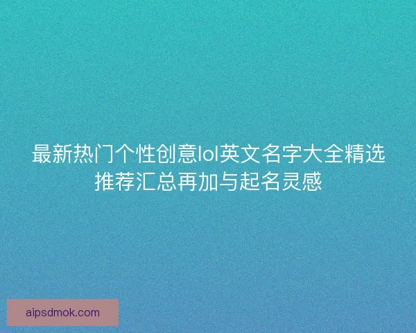 最新热门个性创意lol英文名字大全精选推荐汇总再加与起名灵感 最新热门个性创意lol英文名字大全精选推荐汇总再加与起名灵感